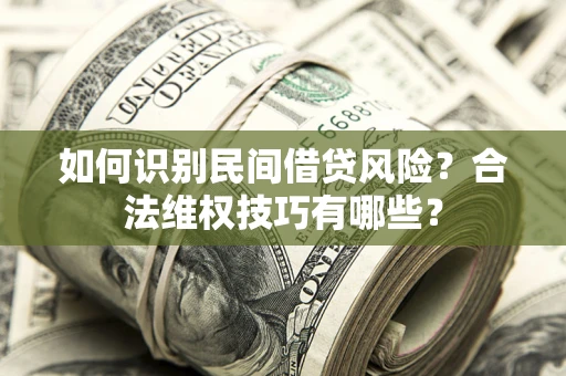 武汉如何识别民间借贷风险？合法维权技巧有哪些？